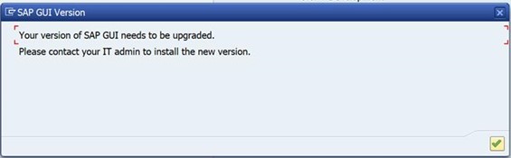 Pop up that says "Your version of SAP GUI needs to be upgraded. Please contact your IT admin to install the new version"
